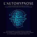 L'autohypnose : la solution pour arrêter de broyer du noir, se débarrasser des pensées négatives et trouver la paix intérieure
