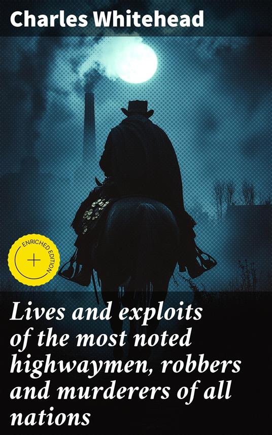 Lives and exploits of the most noted highwaymen, robbers and murderers of all nations