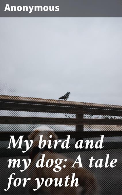My bird and my dog: A tale for youth - Anonymous - ebook