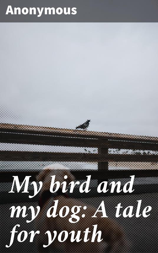 My bird and my dog: A tale for youth - Anonymous - ebook
