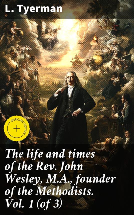 The life and times of the Rev. John Wesley, M.A., founder of the Methodists. Vol. 1 (of 3)