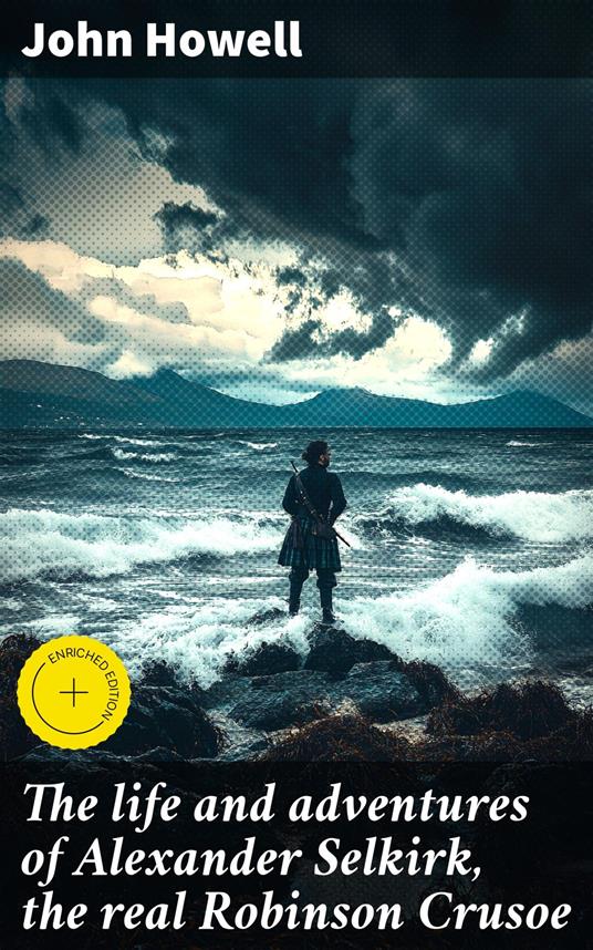 The life and adventures of Alexander Selkirk, the real Robinson Crusoe