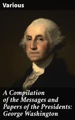 A Compilation of the Messages and Papers of the Presidents: George Washington