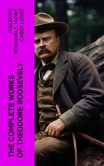 The Complete Works of Theodore Roosevelt