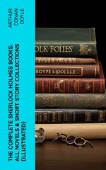The Complete Sherlock Holmes Books: All Novels & Short Story Collections (Illustrated)