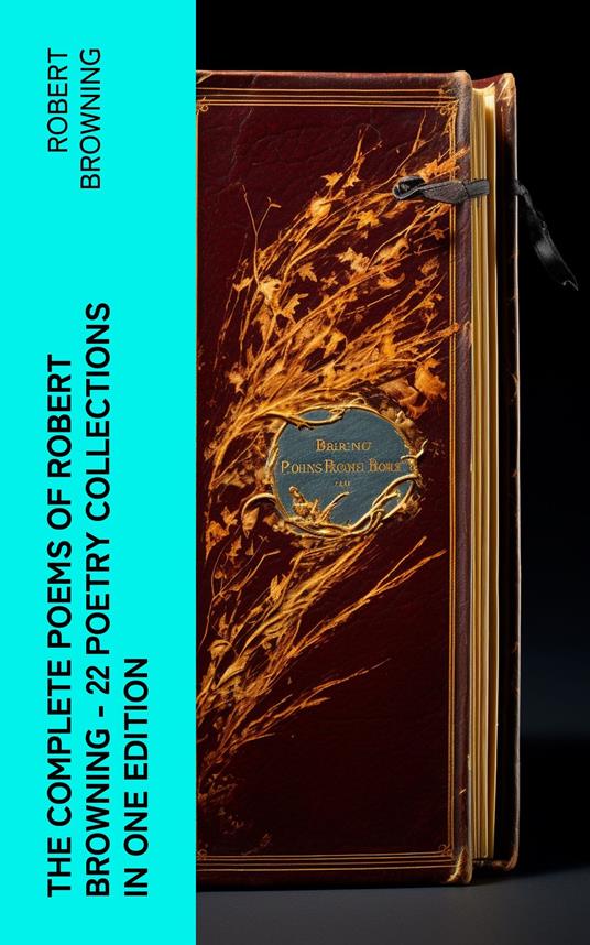 The Complete Poems of Robert Browning - 22 Poetry Collections in One Edition