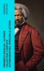 Frederick Douglas - Ultimate Collection: Complete Autobiographies, Speeches & Letters