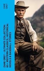 Zane Grey - Ultimate Collection: 60+ Western Classics, Historical Novels & Baseball Stories