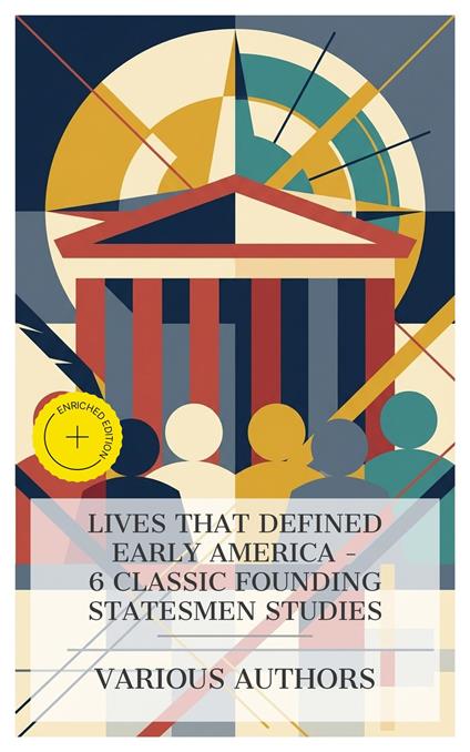 Lives That Defined Early America – 6 Classic Founding Statesmen Studies