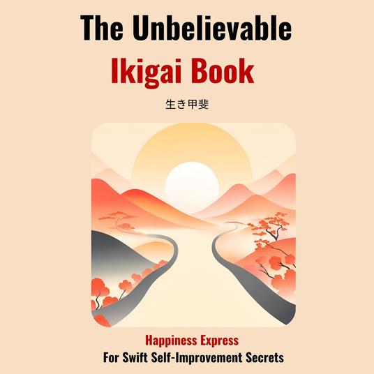 The Unbelievable Ikigai Book-Happiness Express for Swift Self Improvemen Secrets