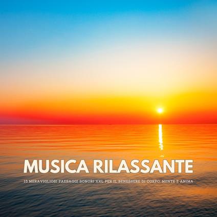 Musica rilassante: 15 meravigliosi paesaggi sonori XXL per il benessere di corpo, mente e anima