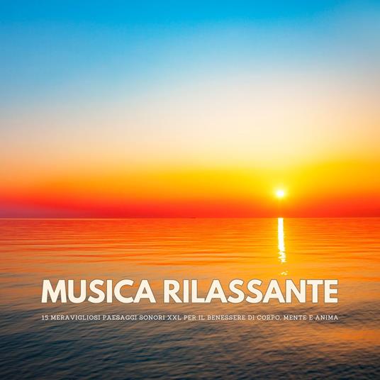 Musica rilassante: 15 meravigliosi paesaggi sonori XXL per il benessere di corpo, mente e anima
