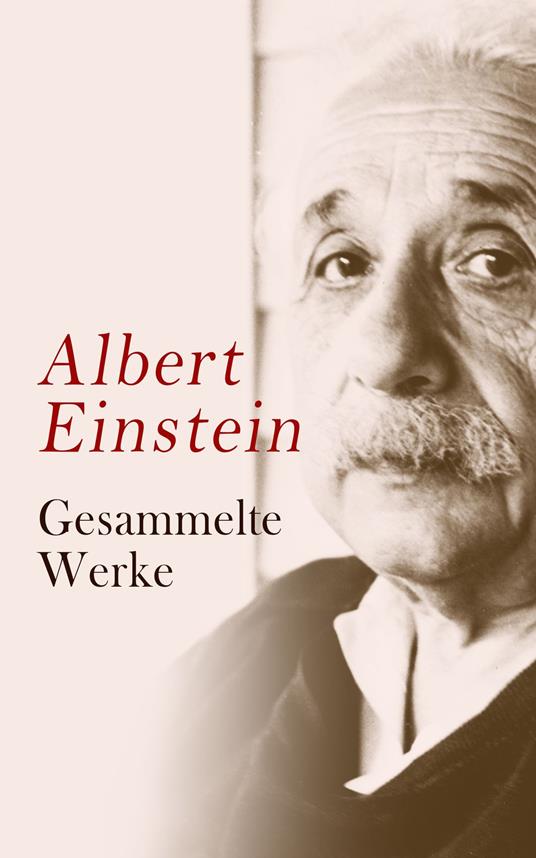 Albert Einstein - Gesammelte Werke