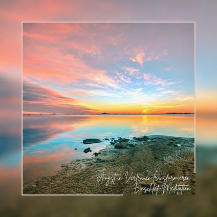 Angst in Vertrauen transformieren - Einschlaf-Meditation