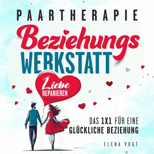 Paartherapie: Die Beziehungswerkstatt - Liebe reparieren. Das 1x1 für eine glückliche Beziehung. Effektive Tools aus der Paarberatung für bessere Kommunikation, mehr Nähe und starkes Vertrauen.