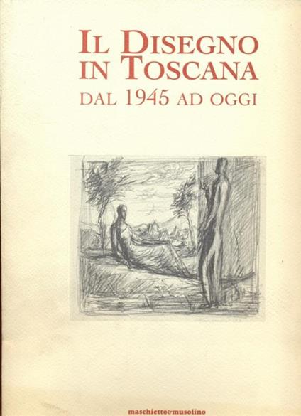 Il disegno in Toscana dal 1945 ad oggi - Mauro Pratesi,Alessandra Scappini - copertina