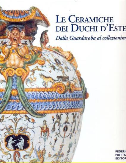 Le ceramiche dei Duchi d'Este. Dalla Guardaroba al collezionismo - copertina