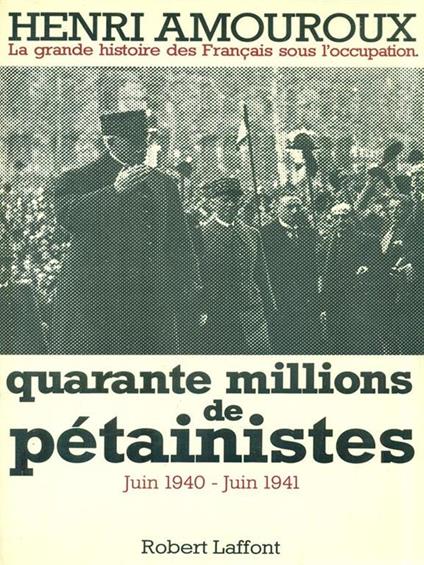 Quarante millions de pétainistes. Juin 1940-Juin 1941 - Henri Amouroux - copertina