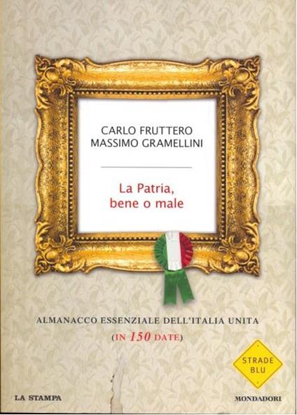 La patria, bene o male. Almanacco essenziale dell'Italia unita (in 150 date) - Carlo Fruttero,Massimo Gramellini - copertina