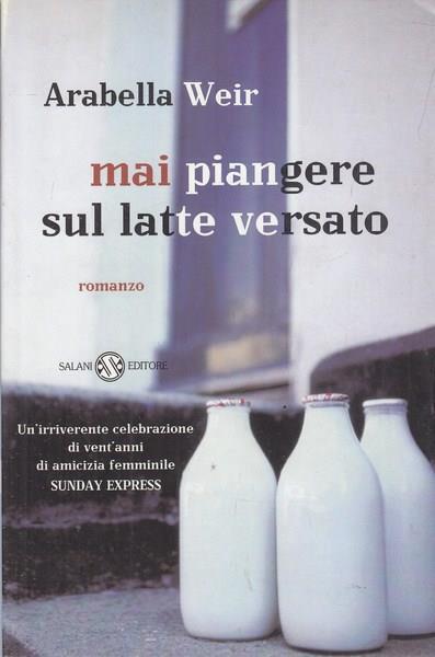 Mai piangere sul latte versato - Arabella Weir - copertina