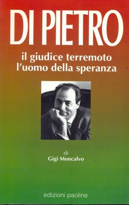 Di Pietro. Il giudice terremoto, l'uomo della speranza - Gigi Moncalvo - copertina