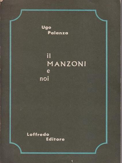 Il Manzoni e noi. Avviamento alla lettura dei «Promessi sposi». Per il biennio - Ugo M. Palanza - copertina