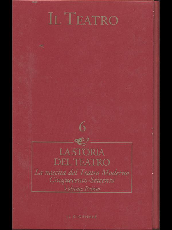 La storia del teatro. La nascita del Teatro Moderno Cinquecento-Seicento. Vol. I