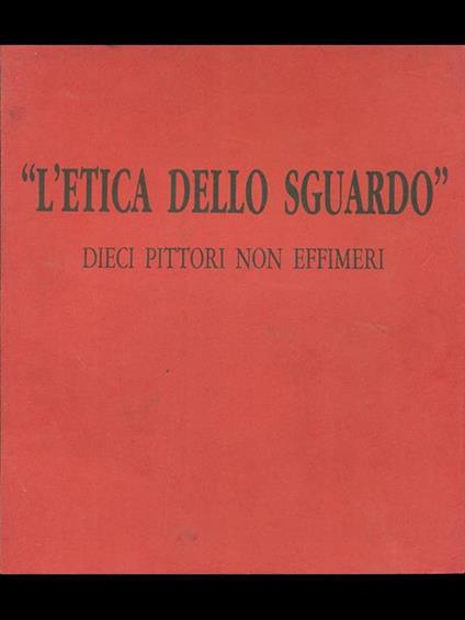 L' etica dello sguardo. Dieci pittori non effimeri - Giorgio Seveso - copertina