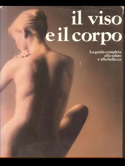Il viso e il corpo. La guida completa alla salute e alla bellezza - copertina