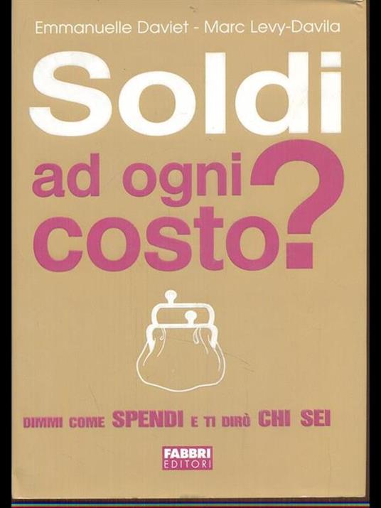 Soldi ad ogni costo? Dimmi come spendi e ti dirò chi sei - Emmanuelle Daviet,Marc Levy-Davila - copertina
