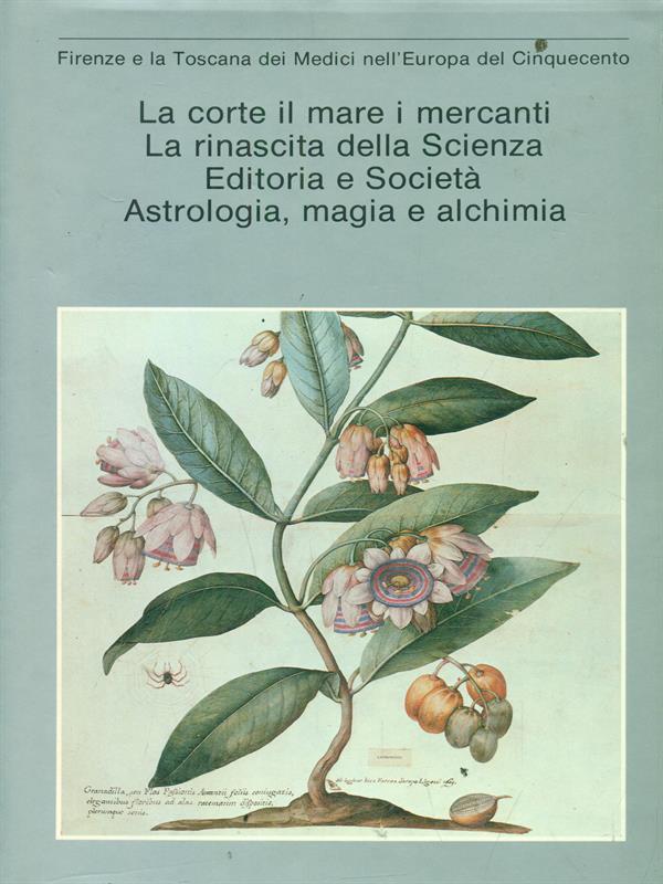 Firenze e la Toscana dei Medici nell'Europa del Cinquecento. La corte il mare i mercanti, La rinascita della Scienza, Editoria e Società, Astrologia, magia e alchimia