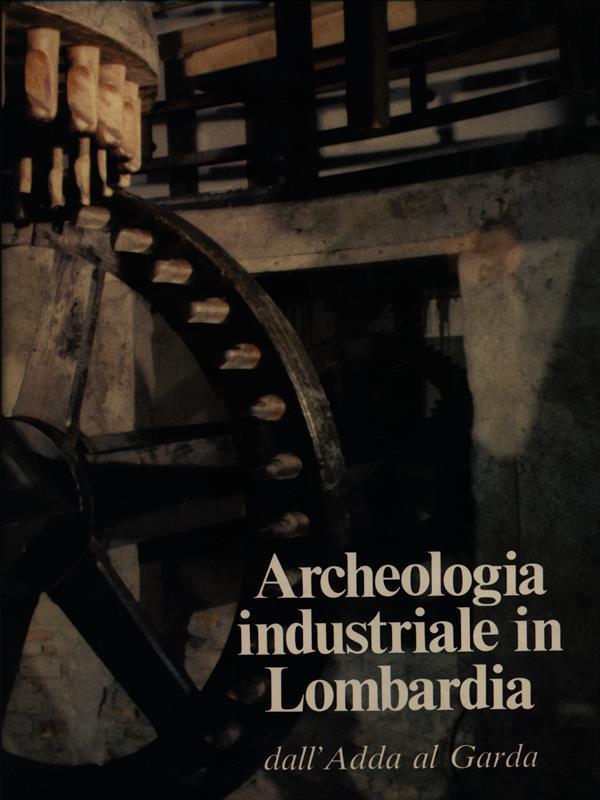 Archeologia industriale in Lombardia vol.1-Dall'Adda al Garda
