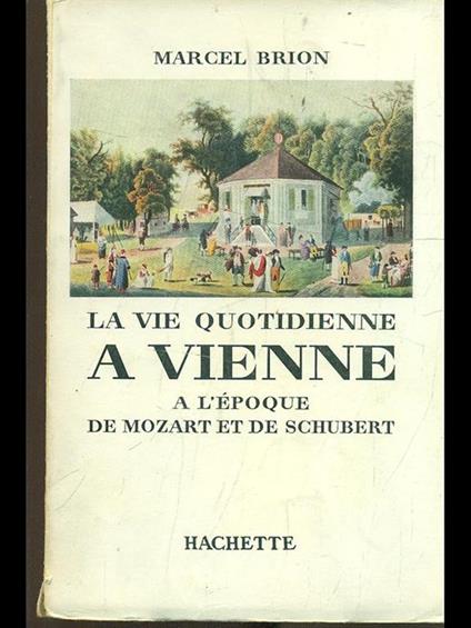 La vie quotidienne a Vienne a l'epoque de Mozart et de Schubert - Marcel Brion - copertina