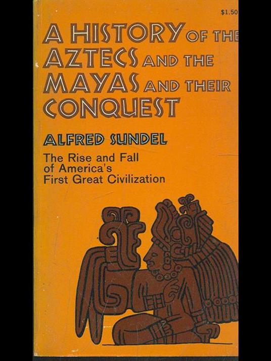 A history of the Aztecs and the Maya and their conquest - Alfred Sundel - copertina
