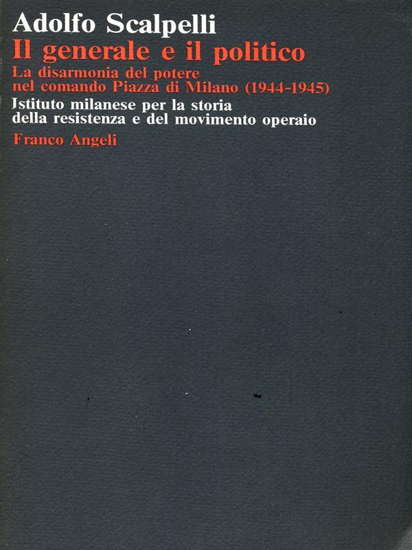 Il generale e il politico. La disarmonia del potere nel comando Piazza di Milano (1944-1945)