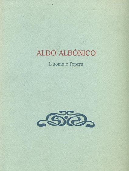 Aldo Albonico. L'uomo e l'opera - Aldo Albonico - copertina