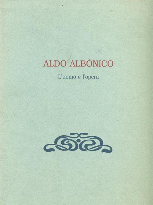 Aldo Albonico. L'uomo e l'opera - Aldo Albonico - copertina