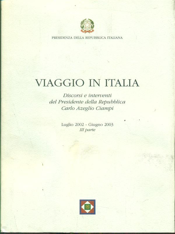 Viaggio in Italia. Discorsi e interventi del Presidente della Repubblica Carlo Azeglio Ciampi. III parte