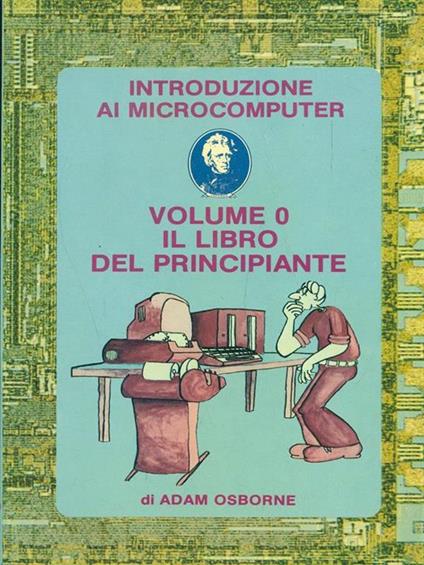 Introduzione ai microcomputer. Volume 0: il libro del principiante - Adam Osborne - copertina