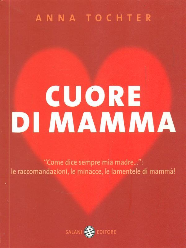 Cuore di mamma. «Come dice sempre mia madre...»: le raccomandazioni, le minacce, le lamentele di mammà!