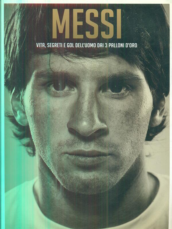 Messi. Vita, segreti e gol dell'uomo dai 3 palloni d'oro
