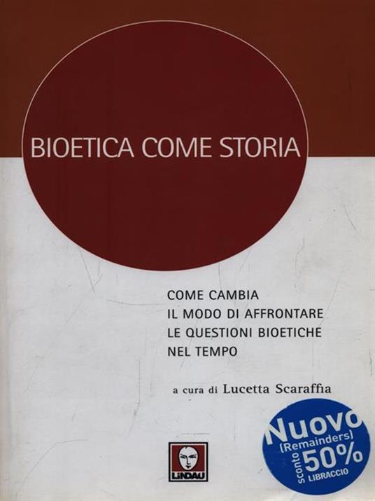 Bioetica come storia. Come cambia il modo di affrontare le questioni bioetiche nel tempo - Lucetta Scaraffia - copertina