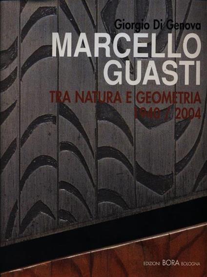 Marcello Guasti. Tra natura e geometria 1940-2004. Ediz. italiana e inglese - Giorgio Di Genova,Marco Fagioli,Francesco Gurrieri - copertina