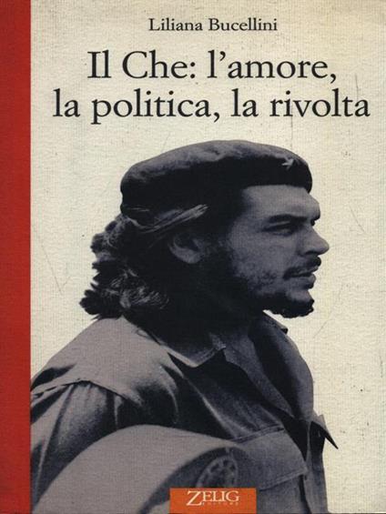 Il Che: l'amore, la politica, la rivolta - Liliana Bucellini - copertina