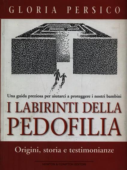 I labirinti della pedofilia. Origini, storia e testimonianze. Una guida preziosa per aiutarci a proteggere i nostri bambini - Gloria Persico - copertina