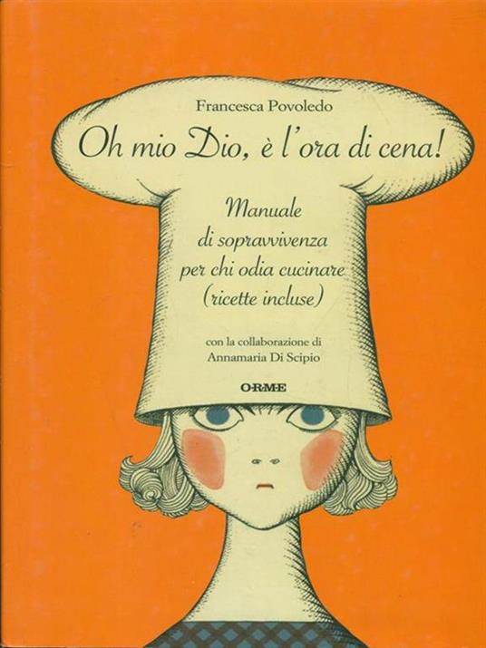 Oh mio dio, è l'ora di cena! Manuale di sopravvivenza per chi odia cucinare (ricette incluse) - Francesca Povoledo - copertina
