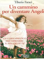 Un cammino per diventare angeli. Un corso pratico per esprimere il meglio di te