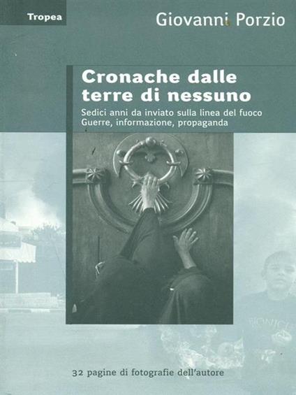 Cronache dalle terre di nessuno. Sedici anni da inviato sulla linea del fuoco. Guerra, informazione, propaganda - Giovanni Porzio - copertina