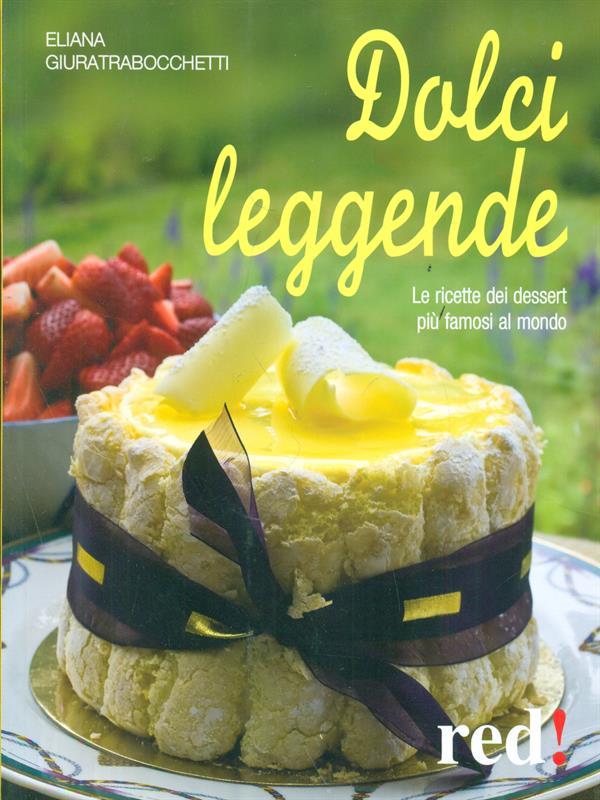 Dolci leggende. Le ricette dei dessert più famosi al mondo