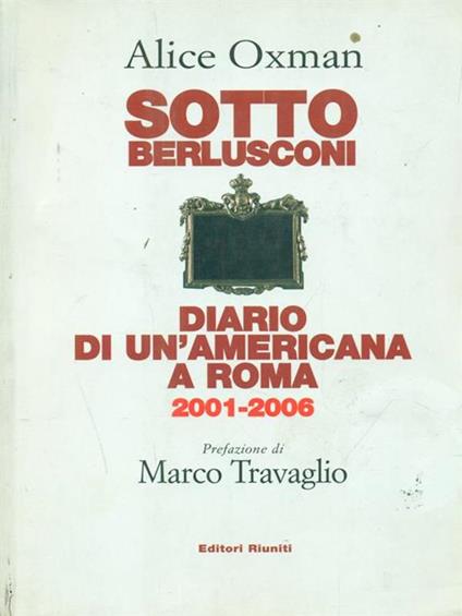 Sotto Berlusconi. Diario di un'americana a Roma 2001-2006 - Alice Oxman - copertina